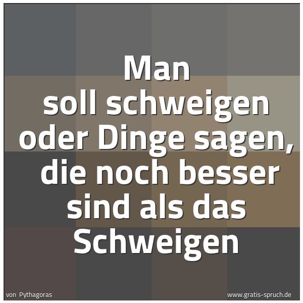 Spruchbild mit dem Text 'Man soll schweigen oder Dinge sagen,
die noch besser sind als das Schweigen'
