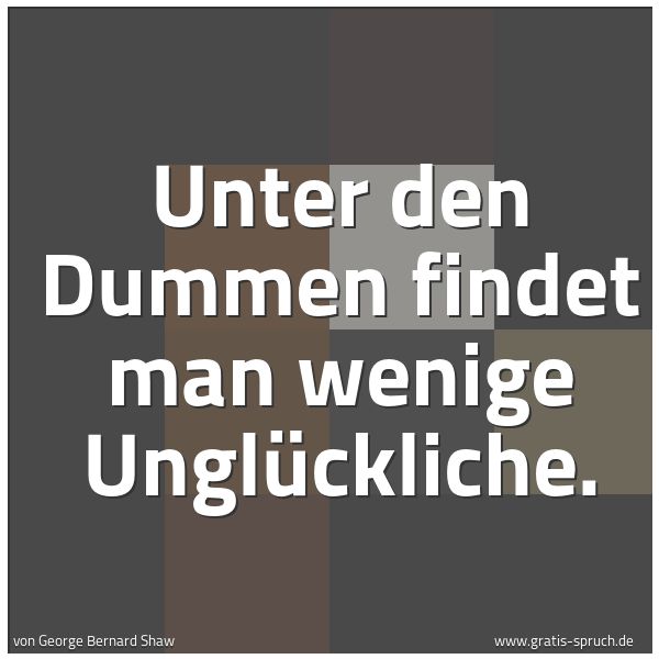 Spruchbild mit dem Text 'Unter den Dummen
findet man wenige Unglückliche.'