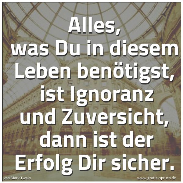 Spruchbild mit dem Text 'Alles, was Du in diesem Leben benötigst,
ist Ignoranz und Zuversicht,
dann ist der Erfolg Dir sicher.'