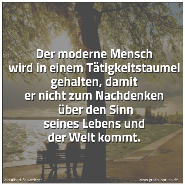 Spruchbild mit dem Text 'Der moderne Mensch wird in einem Tätigkeitstaumel gehalten, damit er nicht zum Nachdenken
über den Sinn seines Lebens und der Welt kommt.'