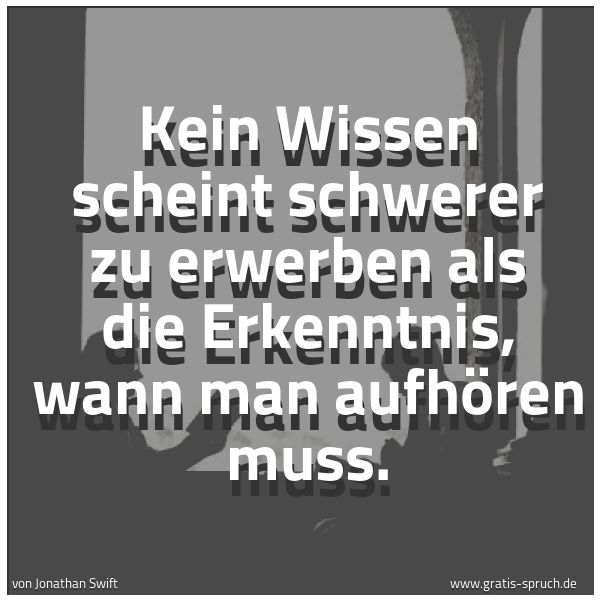 Spruchbild mit dem Text 'Kein Wissen scheint schwerer zu erwerben als die Erkenntnis, wann man aufhören muss.'