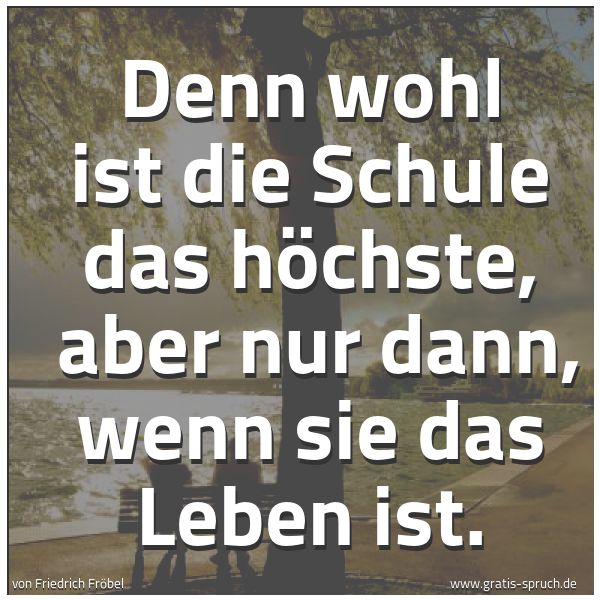 Spruchbild mit dem Text 'Denn wohl ist die Schule das höchste,
aber nur dann, wenn sie das Leben ist.'