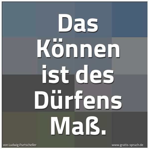Spruchbild mit dem Text 'Das Können ist des Dürfens Maß. '