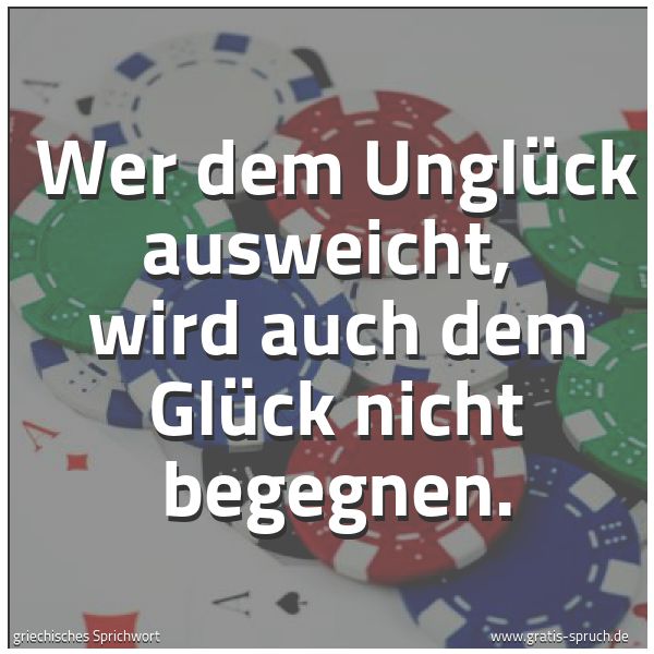 Spruchbild mit dem Text 'Wer dem Unglück ausweicht,
wird auch dem Glück nicht begegnen.'
