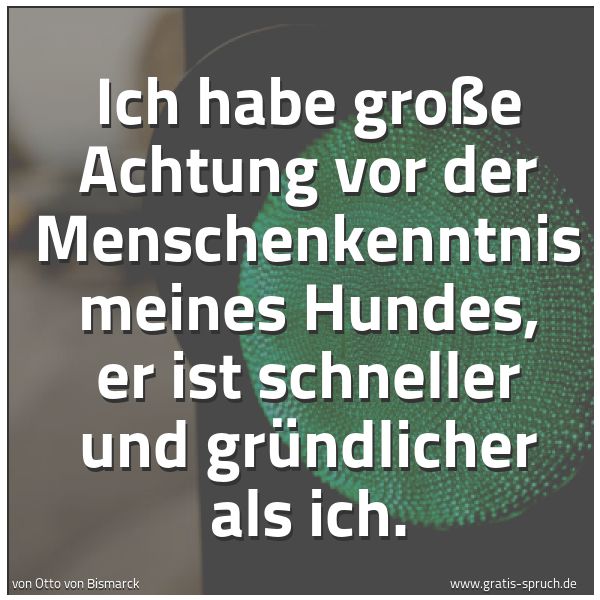 Spruchbild mit dem Text 'Ich habe große Achtung vor der Menschenkenntnis meines Hundes, er ist schneller und gründlicher als ich. '