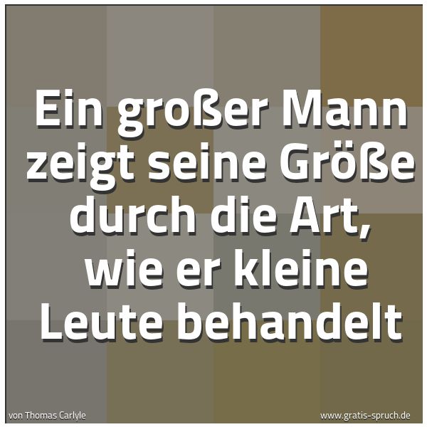 Spruchbild mit dem Text 'Ein großer Mann zeigt seine Größe durch die Art,
wie er kleine Leute behandelt'