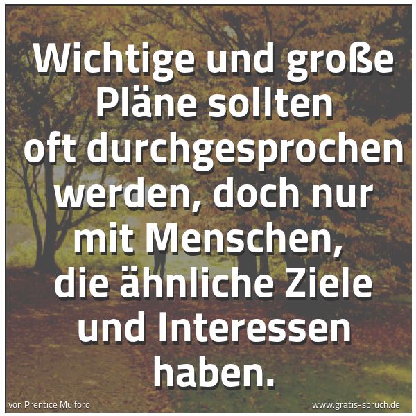 Spruchbild mit dem Text 'Wichtige und große Pläne sollten oft durchgesprochen werden, doch nur mit Menschen,
die ähnliche Ziele und Interessen haben.'