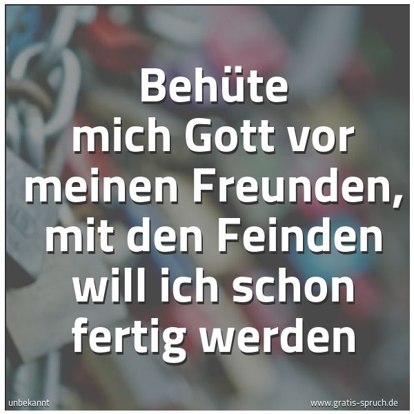 Spruchbild mit dem Text 'Behüte mich Gott vor meinen Freunden,
mit den Feinden will ich schon fertig werden'