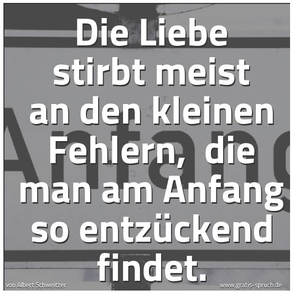 Spruchbild mit dem Text 'Die Liebe stirbt meist an den kleinen Fehlern,
die man am Anfang so entzückend findet.'