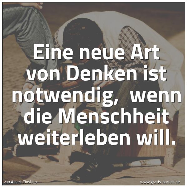 Spruchbild mit dem Text 'Eine neue Art von Denken ist notwendig,
wenn die Menschheit weiterleben will.'