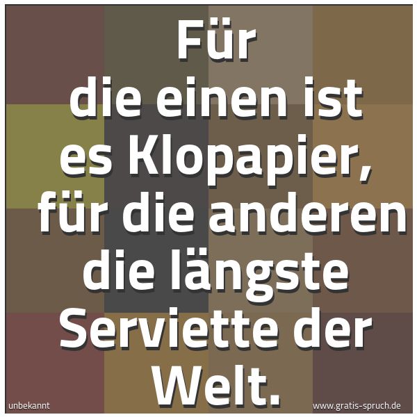 Spruchbild mit dem Text 'Für die einen ist es Klopapier,
für die anderen die längste Serviette der Welt.'