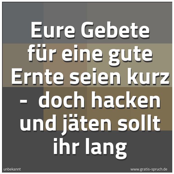 Spruchbild mit dem Text 'Eure Gebete für eine gute Ernte seien kurz -
doch hacken und jäten sollt ihr lang'