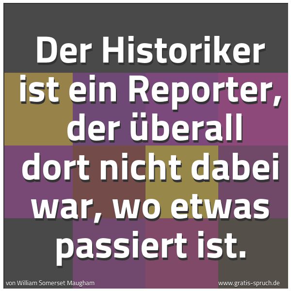 Spruchbild mit dem Text 'Der Historiker ist ein Reporter,
der überall dort nicht dabei war, wo etwas passiert ist.'