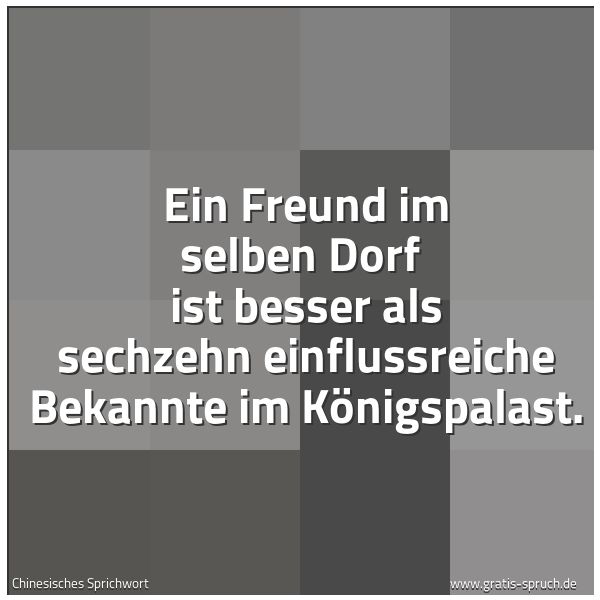 Spruchbild mit dem Text 'Ein Freund im selben Dorf
ist besser als sechzehn einflussreiche Bekannte
im Königspalast.'