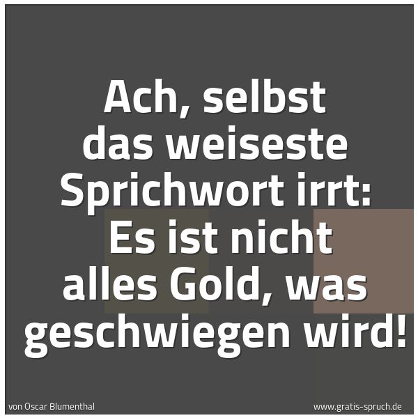 Spruchbild mit dem Text 'Ach, selbst das weiseste Sprichwort irrt:
Es ist nicht alles Gold, was geschwiegen wird!'