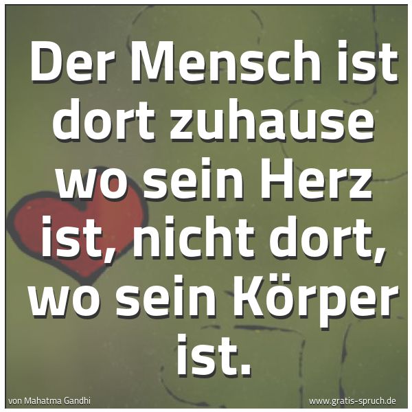 Spruchbild mit dem Text 'Der Mensch ist dort zuhause wo sein Herz ist,
nicht dort, wo sein Körper ist.'
