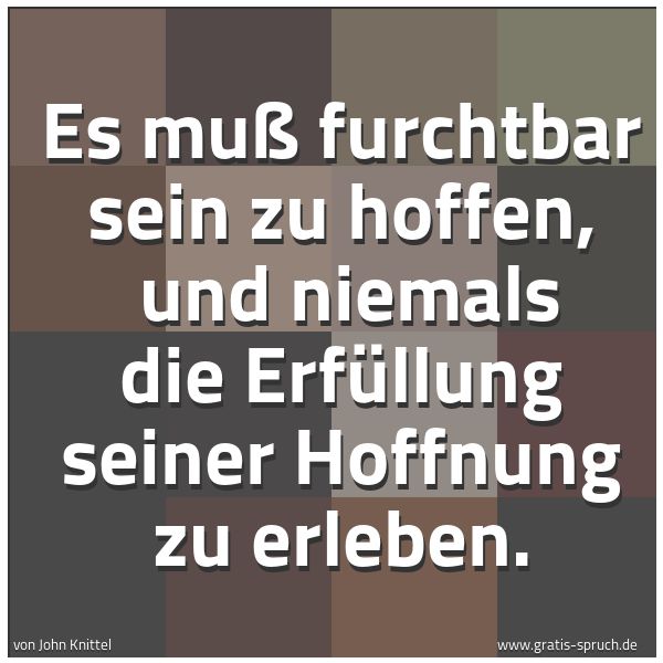 Spruchbild mit dem Text 'Es muß furchtbar sein zu hoffen,
und niemals die Erfüllung seiner Hoffnung zu erleben. '