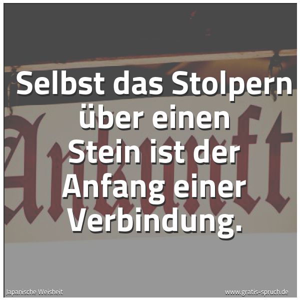 Spruchbild mit dem Text 'Selbst das Stolpern über einen Stein
ist der Anfang einer Verbindung.'