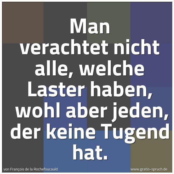 Spruchbild mit dem Text 'Man verachtet nicht alle, welche Laster haben,
wohl aber jeden, der keine Tugend hat.'