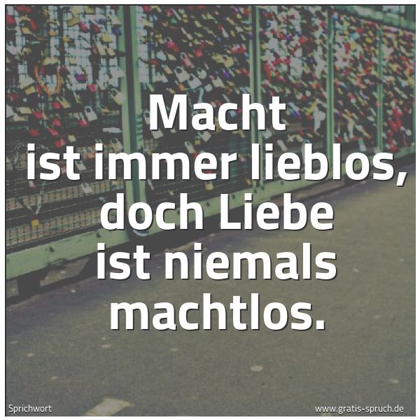 Spruchbild mit dem Text 'Macht ist immer lieblos,
doch Liebe ist niemals machtlos.'