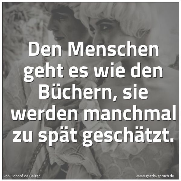 Spruchbild mit dem Text 'Den Menschen geht es wie den Büchern,
sie werden manchmal zu spät geschätzt.'