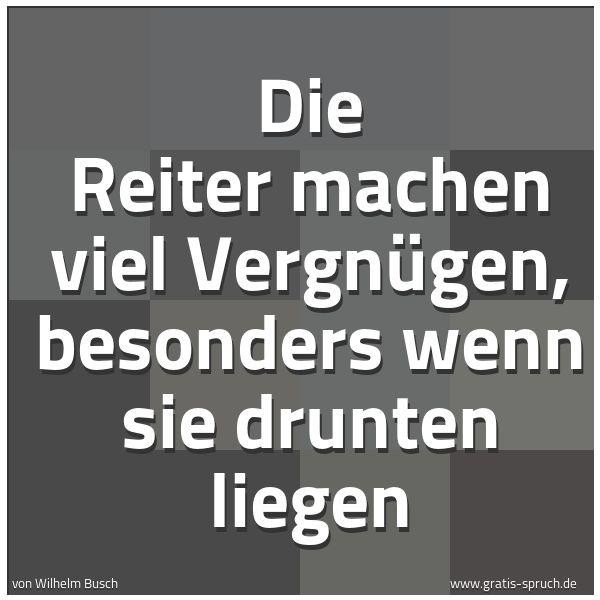 Spruchbild mit dem Text 'Die Reiter machen viel Vergnügen,
besonders wenn sie drunten liegen'