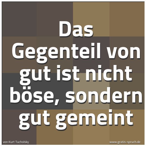 Spruchbild mit dem Text 'Das Gegenteil von gut
ist nicht böse,
sondern gut gemeint'