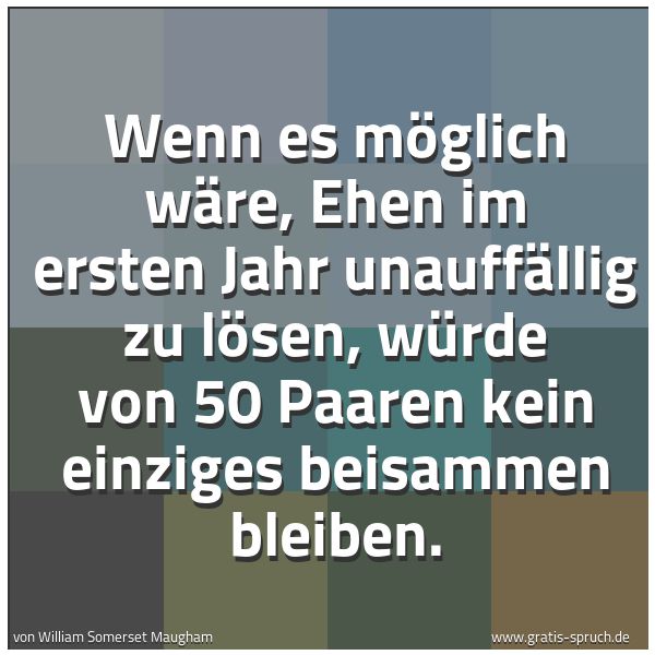 Spruchbild mit dem Text 'Wenn es möglich wäre, Ehen im ersten Jahr unauffällig zu lösen, würde von 50 Paaren kein einziges beisammen bleiben.'