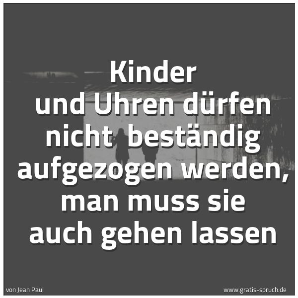 Spruchbild mit dem Text 'Kinder und Uhren dürfen nicht
beständig aufgezogen werden,
man muss sie auch gehen lassen'