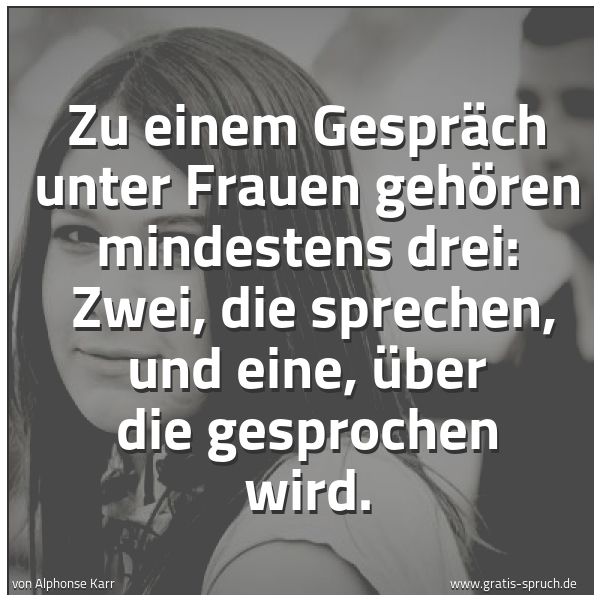 Spruchbild mit dem Text 'Zu einem Gespräch unter Frauen gehören mindestens drei:
Zwei, die sprechen, und eine, über die gesprochen wird.'