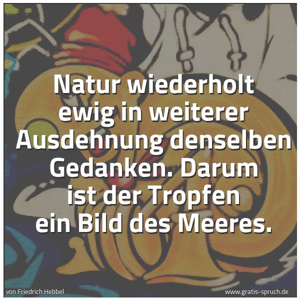 Spruchbild mit dem Text 'Natur wiederholt ewig in weiterer Ausdehnung denselben Gedanken. Darum ist der Tropfen ein Bild des Meeres.'