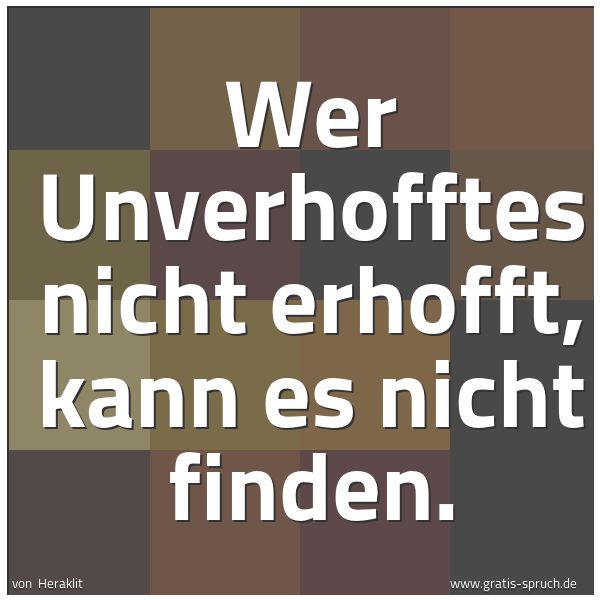 Spruchbild mit dem Text 'Wer Unverhofftes nicht erhofft, kann es nicht finden.'