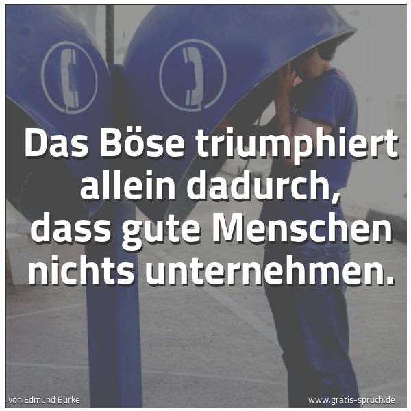 Spruchbild mit dem Text 'Das Böse triumphiert allein dadurch,
dass gute Menschen nichts unternehmen.'