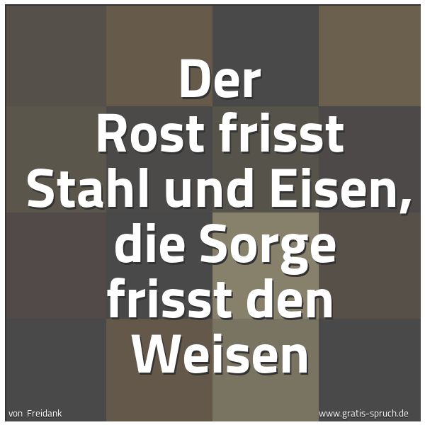Spruchbild mit dem Text 'Der Rost frisst Stahl und Eisen,
die Sorge frisst den Weisen'