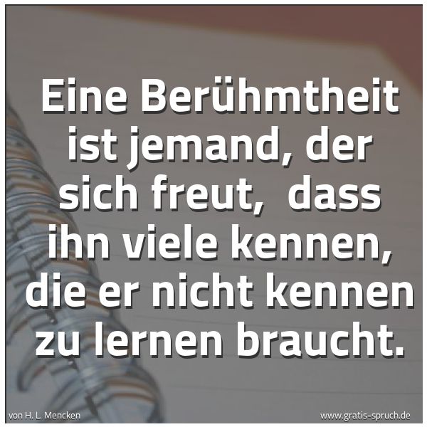 Spruchbild mit dem Text 'Eine Berühmtheit ist jemand, der sich freut,
dass ihn viele kennen, die er nicht kennen zu lernen braucht. '