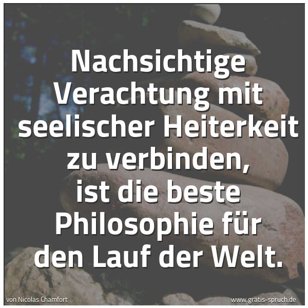 Spruchbild mit dem Text 'Nachsichtige Verachtung mit seelischer Heiterkeit zu verbinden, ist die beste Philosophie für den Lauf der Welt. '