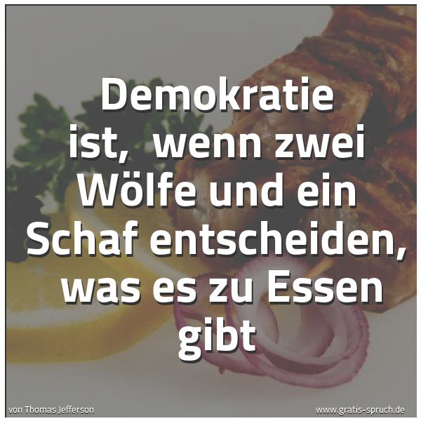 Spruchbild mit dem Text 'Demokratie ist,
wenn zwei Wölfe und ein Schaf entscheiden,
was es zu Essen gibt'