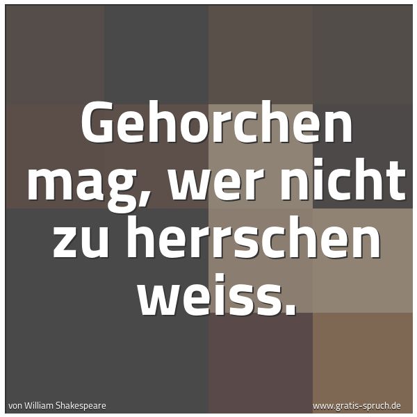 Spruchbild mit dem Text 'Gehorchen mag, wer nicht zu herrschen weiß. '