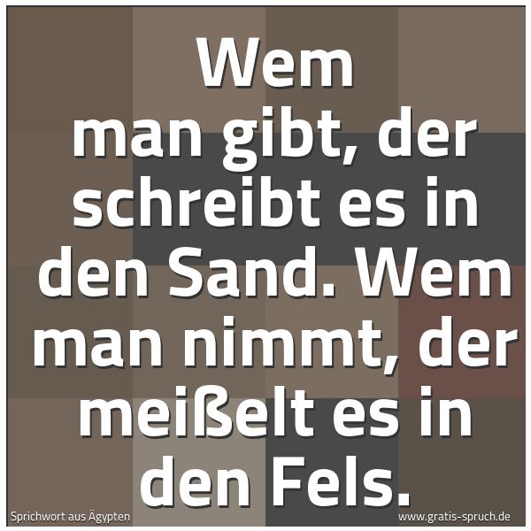Spruchbild mit dem Text 'Wem man gibt, der schreibt es in den Sand.
Wem man nimmt, der meißelt es in den Fels.'