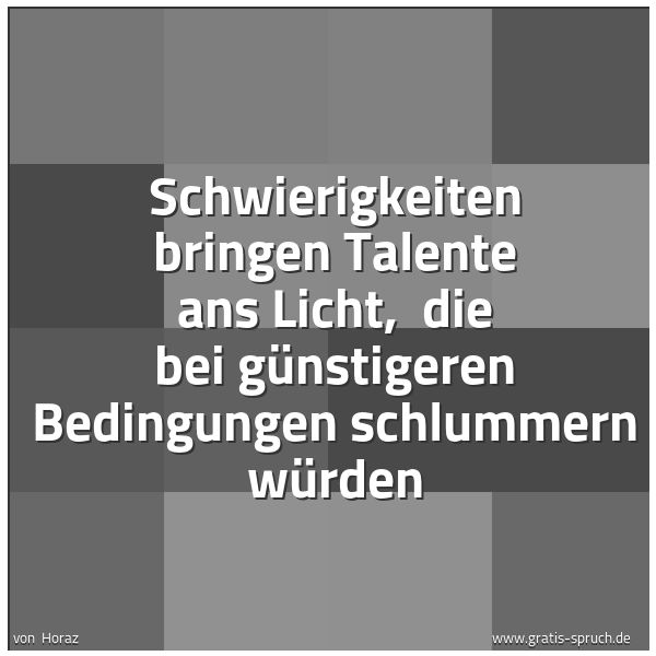 Spruchbild mit dem Text 'Schwierigkeiten bringen Talente ans Licht,
die bei günstigeren Bedingungen schlummern würden'