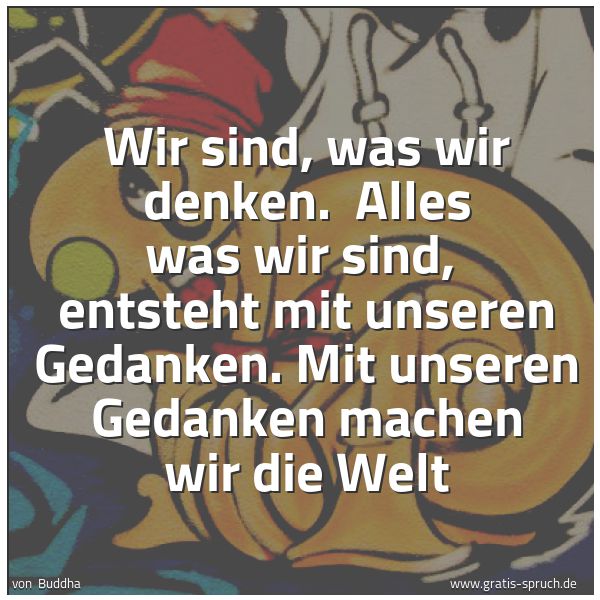 Spruchbild mit dem Text 'Wir sind, was wir denken.
Alles was wir sind,
entsteht mit unseren Gedanken.
Mit unseren Gedanken machen wir die Welt'