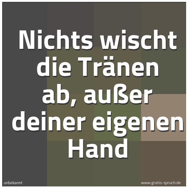 Spruchbild mit dem Text 'Nichts wischt die Tränen ab, außer deiner eigenen Hand'