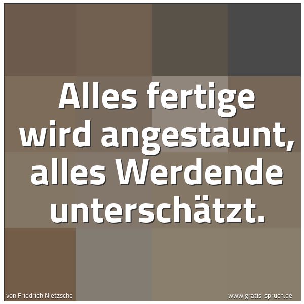 Spruchbild mit dem Text ' Alles fertige wird angestaunt, alles Werdende unterschätzt.'