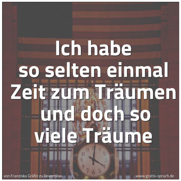 Spruchbild mit dem Text 'Ich habe so selten einmal Zeit zum Träumen
und doch so viele Träume'
