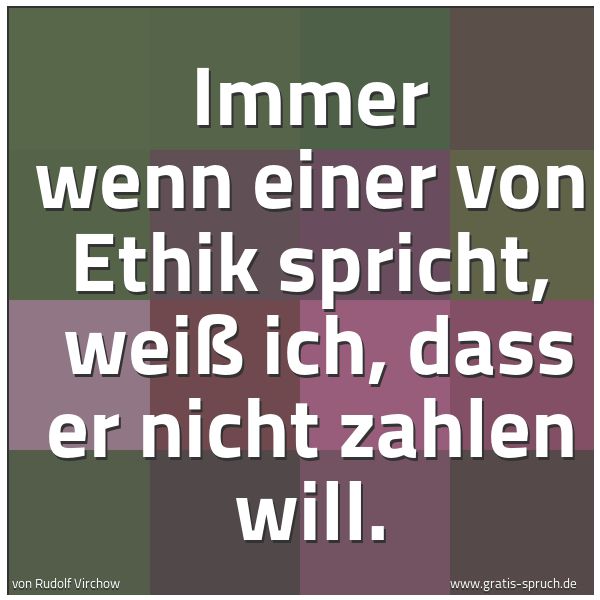 Spruchbild mit dem Text 'Immer wenn einer von Ethik spricht,
weiß ich, dass er nicht zahlen will.'