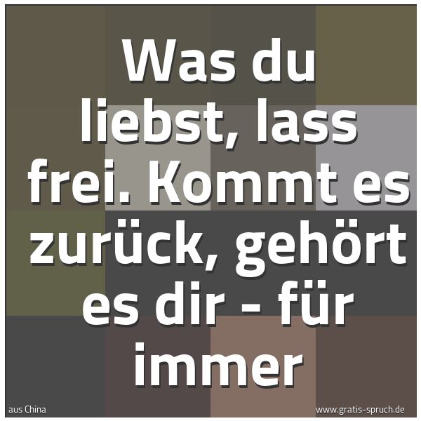 Spruchbild mit dem Text 'Was du liebst, lass frei.
Kommt es zurück,
gehört es dir - für immer'