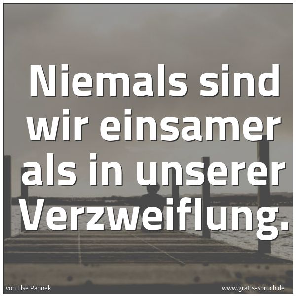 Spruchbild mit dem Text 'Niemals sind wir einsamer
als in unserer Verzweiflung.'