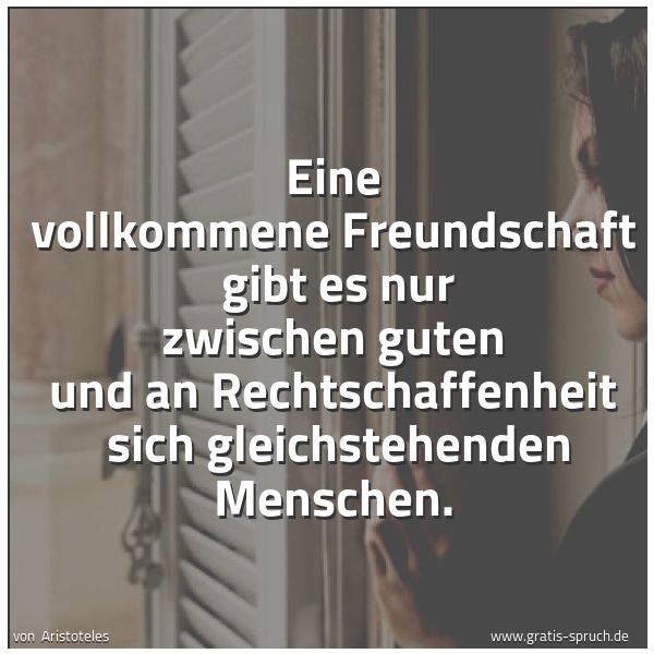 Spruchbild mit dem Text 'Eine vollkommene Freundschaft
gibt es nur zwischen guten und an Rechtschaffenheit
sich gleichstehenden Menschen.'