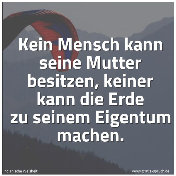 Spruchbild mit dem Text 'Kein Mensch kann seine Mutter besitzen,
keiner kann die Erde zu seinem Eigentum machen.
'