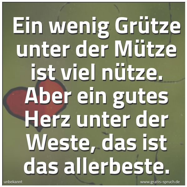 Spruchbild mit dem Text 'Ein wenig Grütze unter der Mütze ist viel nütze.
Aber ein gutes Herz unter der Weste, das ist das allerbeste.'
